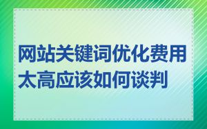 网站关键词优化费用太高应该如何谈判