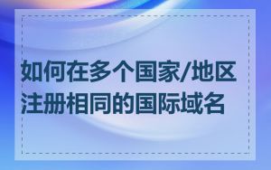 如何在多个国家/地区注册相同的国际域名