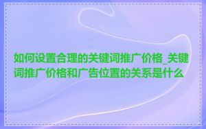 如何设置合理的关键词推广价格_关键词推广价格和广告位置的关系是什么