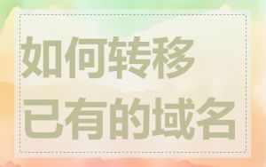 如何转移已有的域名