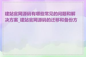建站官网源码有哪些常见的问题和解决方案_建站官网源码的迁移和备份方法