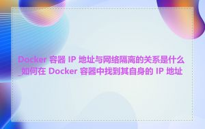 Docker 容器 IP 地址与网络隔离的关系是什么_如何在 Docker 容器中找到其自身的 IP 地址