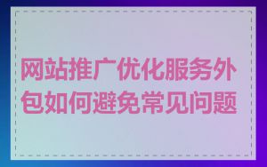 网站推广优化服务外包如何避免常见问题