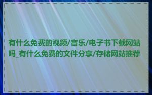 有什么免费的视频/音乐/电子书下载网站吗_有什么免费的文件分享/存储网站推荐