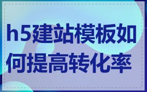 h5建站模板如何提高转化率