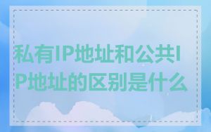 私有IP地址和公共IP地址的区别是什么