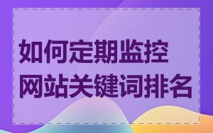 如何定期监控网站关键词排名