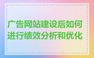 广告网站建设后如何进行绩效分析和优化