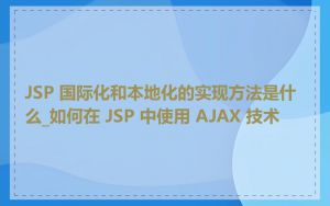 JSP 国际化和本地化的实现方法是什么_如何在 JSP 中使用 AJAX 技术