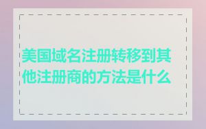 美国域名注册转移到其他注册商的方法是什么