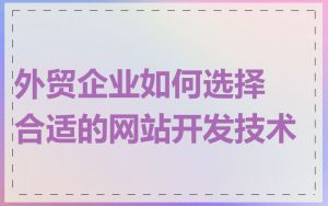 外贸企业如何选择合适的网站开发技术