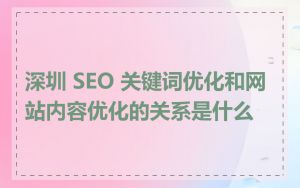 深圳 SEO 关键词优化和网站内容优化的关系是什么