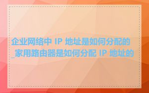 企业网络中 IP 地址是如何分配的_家用路由器是如何分配 IP 地址的