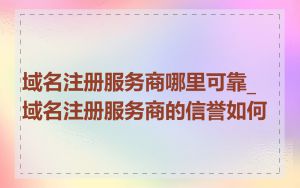 域名注册服务商哪里可靠_域名注册服务商的信誉如何