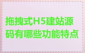 拖拽式H5建站源码有哪些功能特点