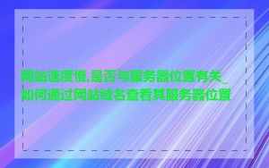 网站速度慢,是否与服务器位置有关_如何通过网站域名查看其服务器位置