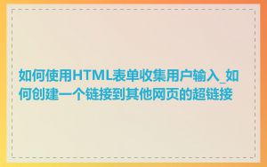 如何使用HTML表单收集用户输入_如何创建一个链接到其他网页的超链接
