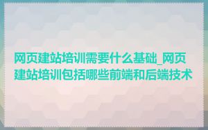 网页建站培训需要什么基础_网页建站培训包括哪些前端和后端技术