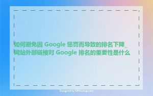如何避免因 Google 惩罚而导致的排名下降_网站外部链接对 Google 排名的重要性是什么