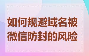 如何规避域名被微信防封的风险