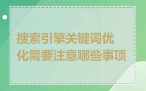 搜索引擎关键词优化需要注意哪些事项