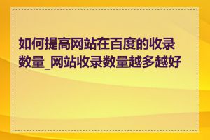 如何提高网站在百度的收录数量_网站收录数量越多越好吗