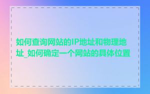 如何查询网站的IP地址和物理地址_如何确定一个网站的具体位置