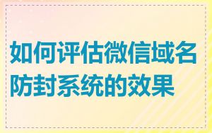 如何评估微信域名防封系统的效果