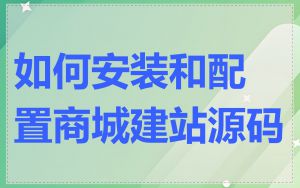 如何安装和配置商城建站源码
