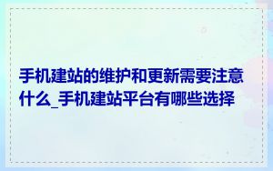手机建站的维护和更新需要注意什么_手机建站平台有哪些选择