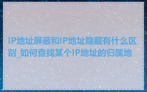 IP地址屏蔽和IP地址隐藏有什么区别_如何查找某个IP地址的归属地