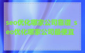 seo优化哪家公司靠谱_seo优化哪家公司最便宜