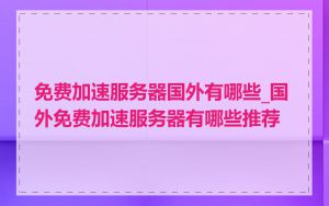 免费加速服务器国外有哪些_国外免费加速服务器有哪些推荐