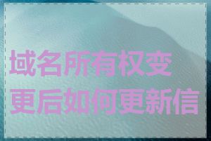 域名所有权变更后如何更新信息