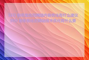 SEO 包年优化对网站内容优化有什么建议_SEO 包年优化对网站技术优化有什么要求