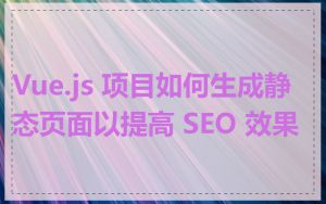 Vue.js 项目如何生成静态页面以提高 SEO 效果
