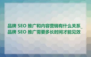品牌 SEO 推广和内容营销有什么关系_品牌 SEO 推广需要多长时间才能见效
