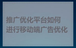 推广优化平台如何进行移动端广告优化