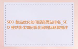 SEO 整站优化如何提高网站排名_SEO 整站优化如何优化网站标题和描述