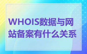 WHOIS数据与网站备案有什么关系