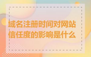 域名注册时间对网站信任度的影响是什么