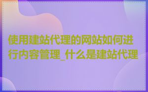 使用建站代理的网站如何进行内容管理_什么是建站代理