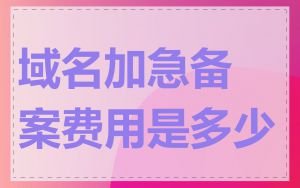 域名加急备案费用是多少