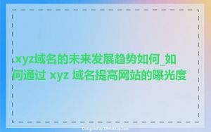 .xyz域名的未来发展趋势如何_如何通过 xyz 域名提高网站的曝光度