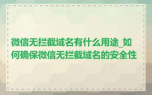 微信无拦截域名有什么用途_如何确保微信无拦截域名的安全性