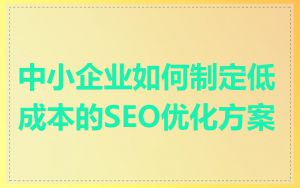 中小企业如何制定低成本的SEO优化方案