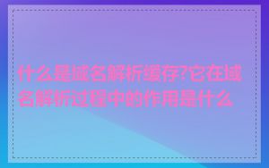 什么是域名解析缓存?它在域名解析过程中的作用是什么