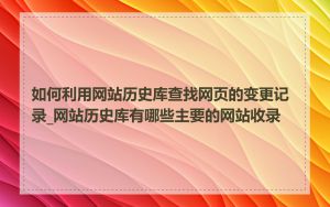 如何利用网站历史库查找网页的变更记录_网站历史库有哪些主要的网站收录