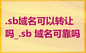 .sb域名可以转让吗_.sb 域名可靠吗