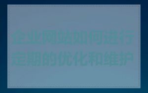 企业网站如何进行定期的优化和维护
